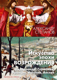 Александр Викторович Степанов — Искусство эпохи Возрождения. Нидерланды, Германия, Франция, Испания, Англия