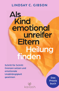 Lindsay C. Gibson — Als Kind emotional unreifer Eltern Heilung finden