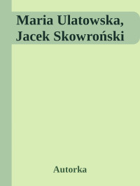 Autorka — Maria Ulatowska, Jacek Skowroński