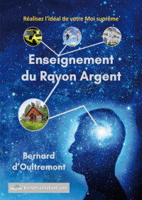 Bernard D'OULTREMONT — Enseignement du Rayon Argent: Réalisez l'Idéal de votre Moi suprême (Enseignement des rayons t. 5) (French Edition)