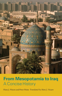 Hans J. Nissen & Peter Heine & Hans J. Nissen (Translator) — From Mesopotamia to Iraq: A Concise History