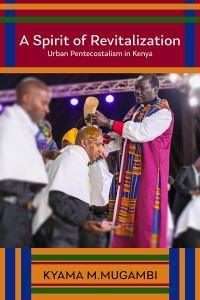 Kyama M. Mugambi; — A Spirit of Revitalization: Urban Pentecostalism in Kenya