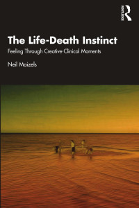 Neil Maizels — The Life-Death Instinct; Feeling Through Creative-Clinical Moments