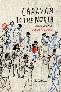 Jorge Argueta & Manuel Monroy & Elizabeth Bell [Argueta, Jorge & Monroy, Manuel & Bell, Elizabeth] — Caravan to the North: Misael’s Long Walk