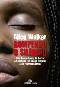 Alice Walker — Rompendo o silêncio: Uma poetiza diante do horror em Ruanda, no Congo Oriental e na Palestina/Israel