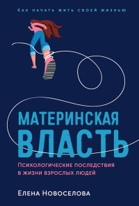 Елена Андреевна Новоселова — Материнская власть. Психологические последствия в жизни взрослых людей. Как начать жить своей жизнью