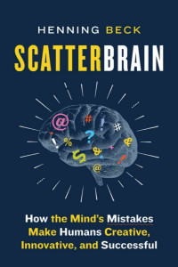 Henning Beck — Scatterbrain: How the Mind's Mistakes Make Humans Creative, Innovative, and Successful