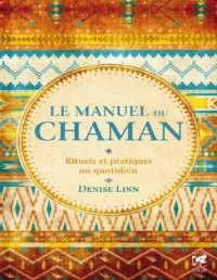 Denise Linn [Linn, Denise] — Le manuel du chaman: Rituels et pratiques au quotidien