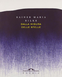Rainer Maria Rilke [Rilke, Rainer Maria] — Dalla misura delle stelle