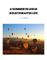 A. D. T. Whitney — A Summer in Leslie Goldthwaite's Life.