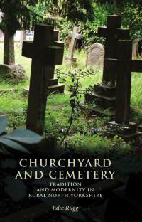 Julie Rugg — Churchyard and cemetery: Tradition and modernity in rural North Yorkshire