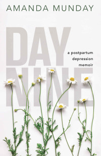 Amanda Munday — Day Nine: A Postpartum Depression Memoir