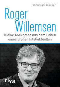 Christoph Spöcker [Spöcker, Christoph] — Roger Willemsen: Kleine Anekdoten aus dem Leben eines großen Intellektuellen