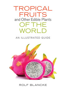 Rolf Blancke — Tropical Fruits and Other Edible Plants of the World: An Illustrated Guide