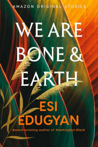 Esi Edugyan — We Are Bone and Earth (A Point in Time collection)