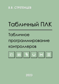 Владимир Васильевич Стретенцев — Табличный ПЛК.Табличное программирование контроллеров