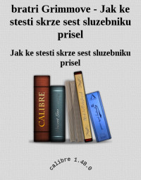 Jak ke stesti skrze sest sluzebniku prisel — bratri Grimmove - Jak ke stesti skrze sest sluzebniku prisel