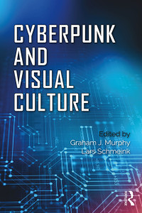 Graham Murphy, Lars Schmeink & Lars Schmeink — Cyberpunk and Visual Culture