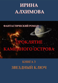 Ирина Аркадьевна Алхимова — Проклятие Каменного острова. Книга 3. Звездный ключ