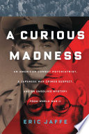 Eric Jaffe — A Curious Madness: An American Combat Psychiatrist, a Japanese War Crimes Suspect, and an Unsolved Mystery from World War II