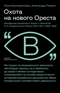 Паола Буонкристиано & Алессандро Романо — Охота на нового Ореста. Неизданные материалы о жизни и творчестве О. А. Кипренского в Италии (1816–1822 и 1828–1836)