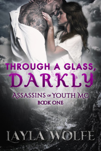 Layla Wolfe — Through A Glass, Darkly: A Motorcycle Romance (Assassins of Youth MC Book 1)