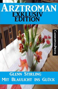 Glenn Stirling [Stirling, Glenn] — Arztroman Exklusiv Edition - Mit Blaulicht ins Glück (German Edition)