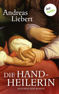 Andreas Liebert — Die Handheilerin. Historischer Roman