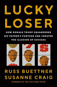 Russ Buettner & Susanne Craig — Lucky Loser: How Donald Trump Squandered His Father's Fortune and Created the Illusion of Success