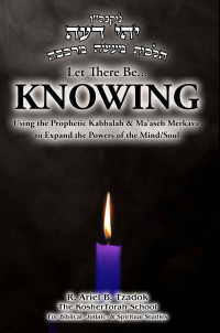 R. Ariel B. Tzadok — Let There Be... KNOWING: Using the Prophetic Kabbalah & Ma’aseh Merkava to Expand the Powers of the Mind/Soul