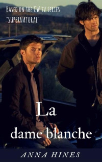 Anna Hines — La dame Blanche (Supernatural t. 1) (French Edition)