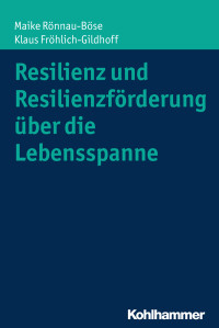 Maike Rönnau-Böse, Klaus Fröhlich-Gildhoff — Resilienz und Resilienzförderung über die Lebensspanne