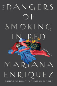 Mariana Enriquez — The Dangers of Smoking in Bed: Stories