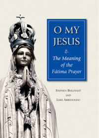 Stephen Bullivant;Luke Arredondo; & Luke Arredondo — O My Jesus: The Meaning of the Fatima Prayer