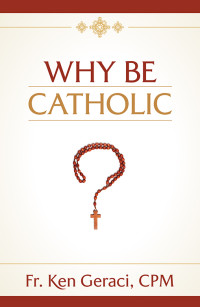 Ken Geraci; — Why Be Catholic