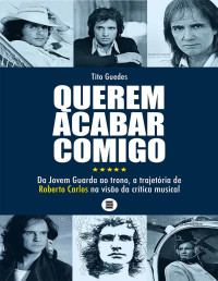 Tito Guedes — Querem acabar comigo: Da Jovem Guarda ao trono, a trajetória de Roberto Carlos na visão da crítica musical