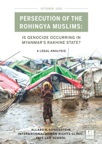 Allard K. Lowenstein — Persecution of the Rohingya Muslims; Is Genocide Occurring in Myanmar's Rakhine State; a Legal Analysis (Oct. 2015)