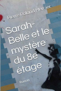 Pierre Roland Mercier [Mercier, Pierre Roland] — Sarah-Belle et le mystère du 8e étage