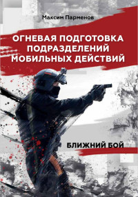 Максим Парменов — Огневая подготовка подразделений мобильных действий. Ближний бой