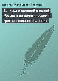 Николай Михайлович Карамзин — Записка о древней и новой России в ее политическом и гражданском отношениях