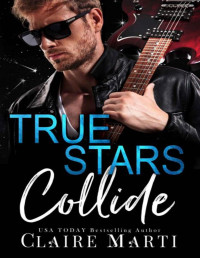 Claire Marti — True Stars Collide : A Rockstar Enemies to Lovers Fake Marriage Romance