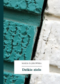 Maria Dąbrowska — Dzikie ziele