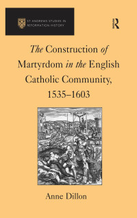 Anne Dillon — The Construction of Martyrdom in the English Catholic Community, 1535–1603