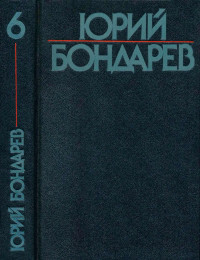 Юрий Васильевич Бондарев — Собрание сочинений в шести томах. Том 6