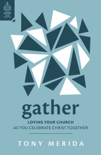 Tony Merida — Gather: Loving Your Church as You Celebrate Christ Together