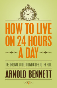 Arnold Bennett; — How to Live on 24 Hours a Day