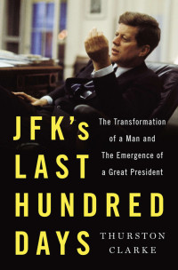 Clarke, Thurston — [JFK's Last Hundred Days 01] • JFK's Last Hundred Days · The Transformation of a Man and the Emergence of a Great President