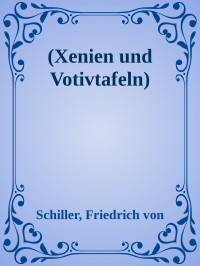 Schiller, Friedrich von — (Xenien und Votivtafeln)