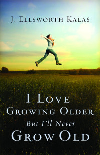 J. Ellsworth Kalas; — I Love Growing Older, But I'll Never Grow Old