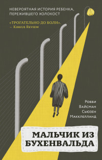 Робби Вайсман & Сьюзен Макклелланд — Мальчик из Бухенвальда. Невероятная история ребенка, пережившего Холокост